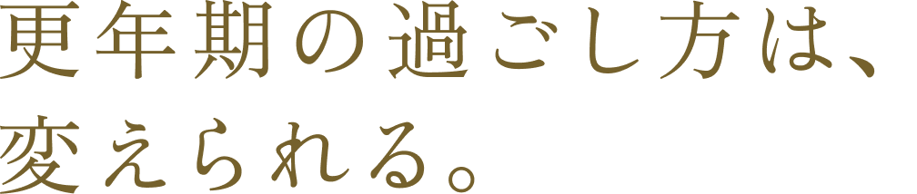 更年期の過ごし方は、変えられる。