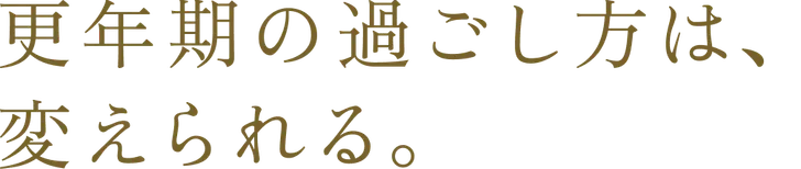 更年期の過ごし方は、変えられる。